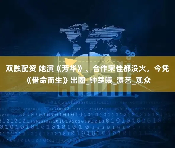 双融配资 她演《芳华》、合作宋佳都没火，今凭《借命而生》出圈_钟楚曦_演艺_观众