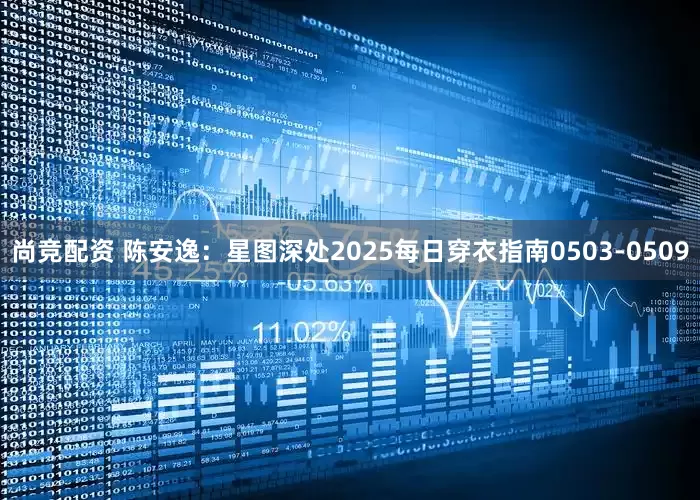 尚竞配资 陈安逸：星图深处2025每日穿衣指南0503-0509