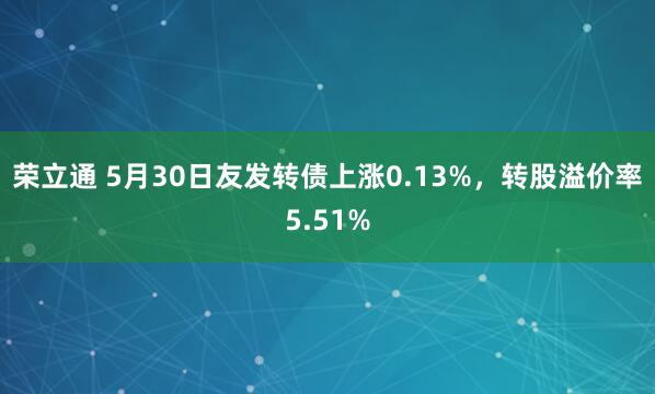 荣立通 5月30日友发转债上涨0.13%，转股溢价率5.51%