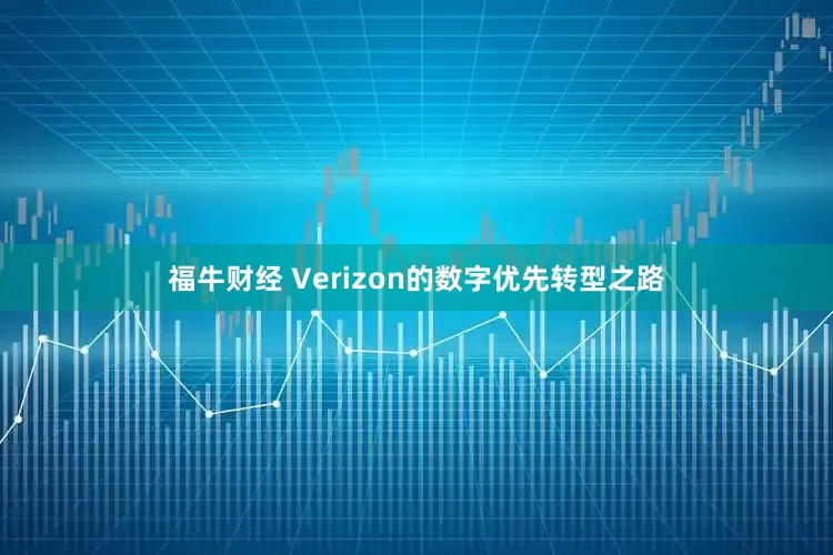 福牛财经 Verizon的数字优先转型之路
