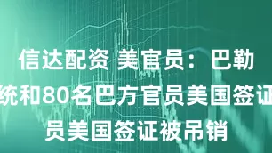 信达配资 美官员：巴勒斯坦总统和80名巴方官员美国签证被吊销