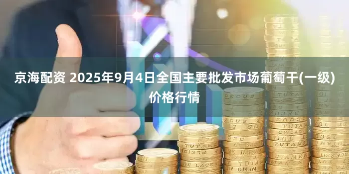 京海配资 2025年9月4日全国主要批发市场葡萄干(一级)价格行情