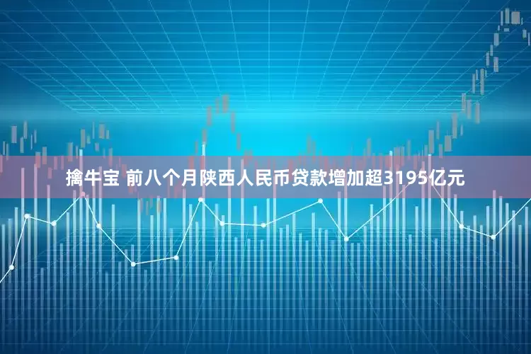 擒牛宝 前八个月陕西人民币贷款增加超3195亿元
