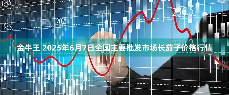 金牛王 2025年6月7日全国主要批发市场长茄子价格行情