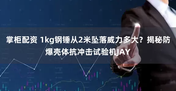 掌柜配资 1kg钢锤从2米坠落威力多大？揭秘防爆壳体抗冲击试验机JAY