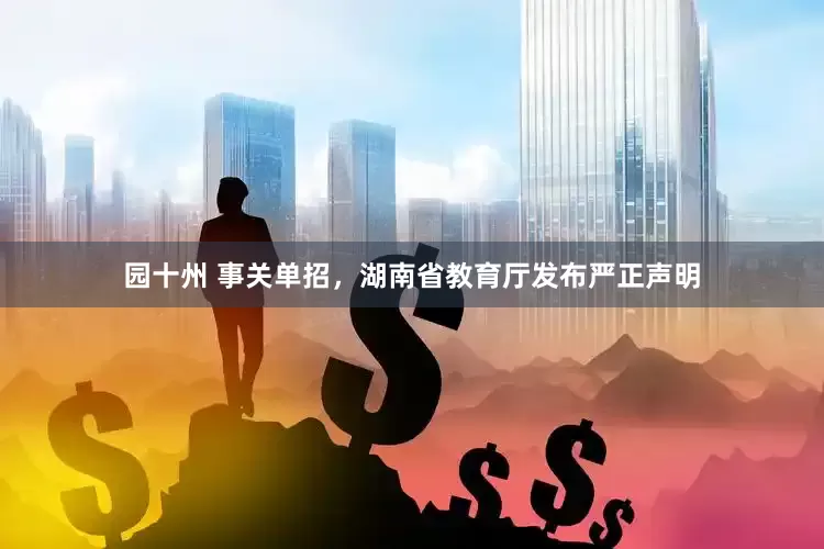 园十州 事关单招，湖南省教育厅发布严正声明