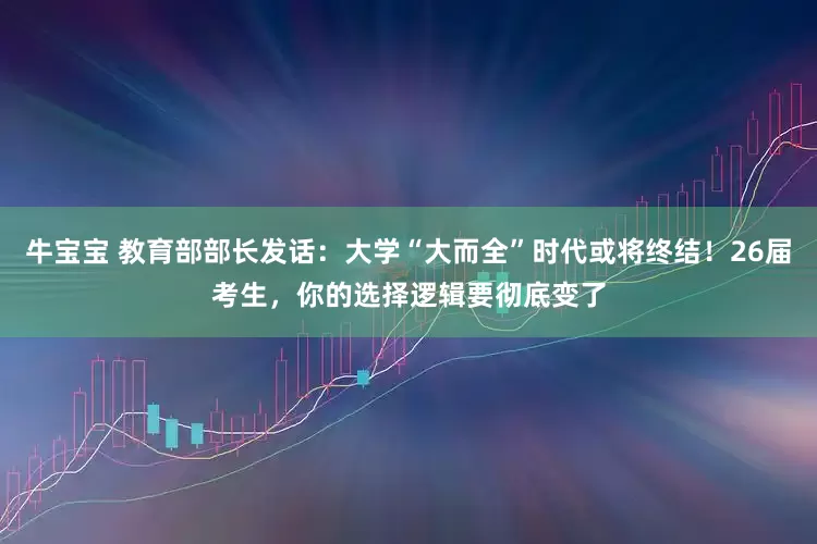 牛宝宝 教育部部长发话：大学“大而全”时代或将终结！26届考生，你的选择逻辑要彻底变了