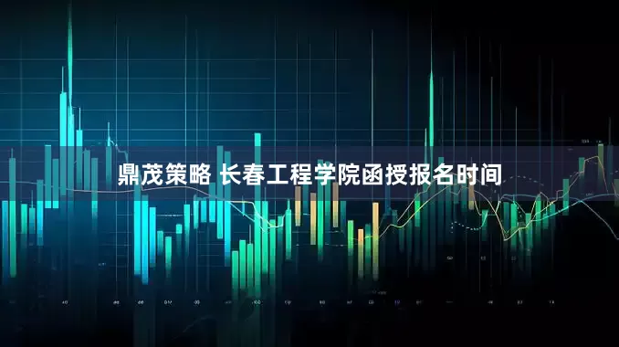 鼎茂策略 长春工程学院函授报名时间