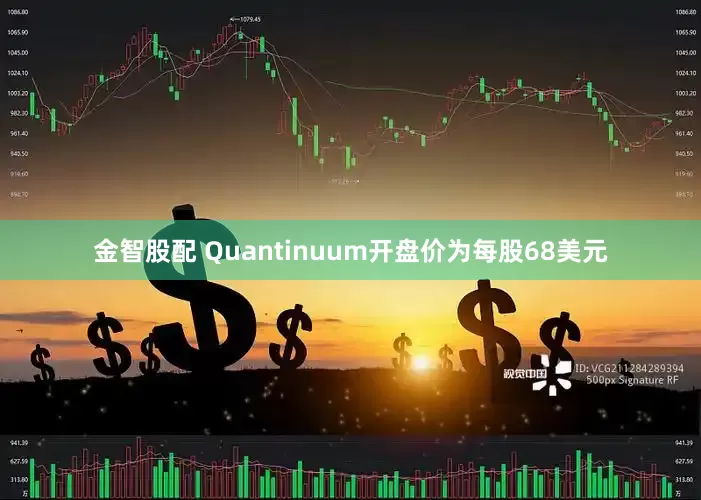 金智股配 Quantinuum开盘价为每股68美元